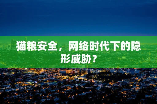 猫粮安全，网络时代下的隐形威胁？