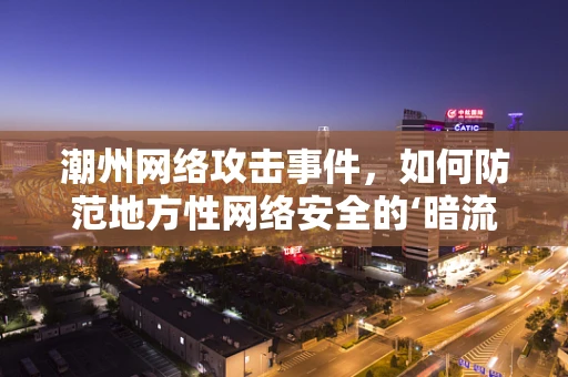 潮州网络攻击事件，如何防范地方性网络安全的‘暗流涌动’？