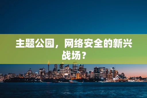 主题公园，网络安全的新兴战场？