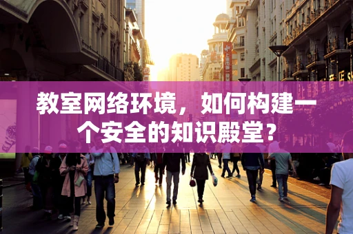 教室网络环境，如何构建一个安全的知识殿堂？