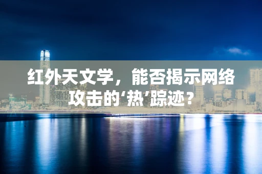 红外天文学，能否揭示网络攻击的‘热’踪迹？