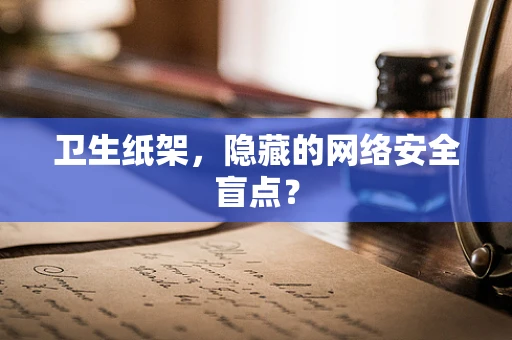 卫生纸架，隐藏的网络安全盲点？