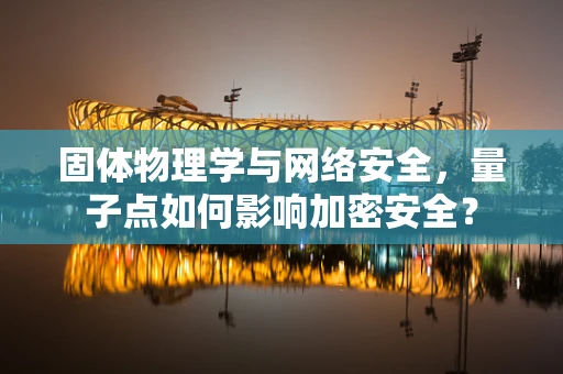 固体物理学与网络安全，量子点如何影响加密安全？