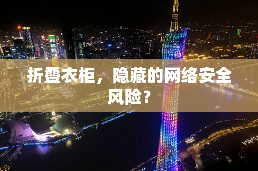 折叠衣柜，隐藏的网络安全风险？