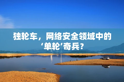 独轮车，网络安全领域中的‘单轮’奇兵？