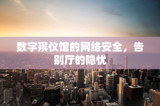 数字殡仪馆的网络安全，告别厅的隐忧