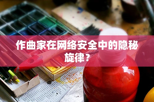作曲家在网络安全中的隐秘旋律？