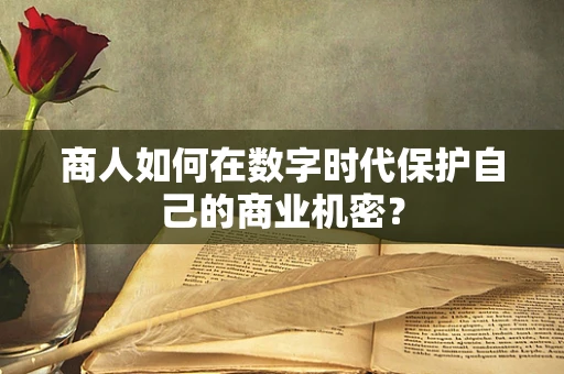 商人如何在数字时代保护自己的商业机密？