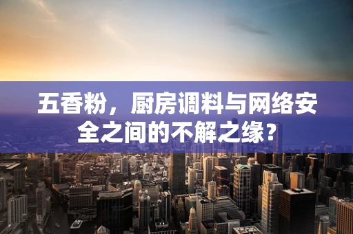 五香粉，厨房调料与网络安全之间的不解之缘？