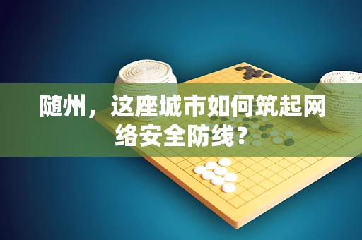 随州，这座城市如何筑起网络安全防线？