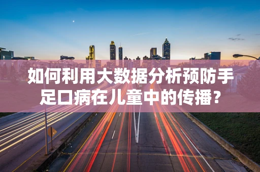 如何利用大数据分析预防手足口病在儿童中的传播？