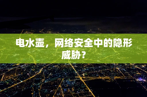电水壶，网络安全中的隐形威胁？