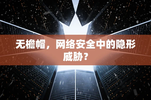 无檐帽，网络安全中的隐形威胁？