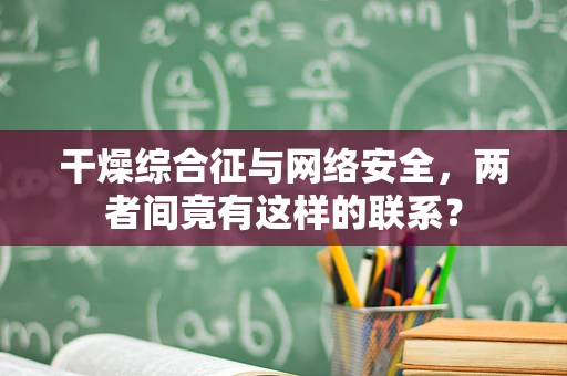 干燥综合征与网络安全，两者间竟有这样的联系？