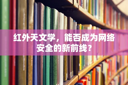红外天文学，能否成为网络安全的新前线？