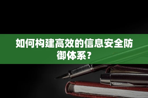 如何构建高效的信息安全防御体系？