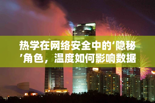 热学在网络安全中的‘隐秘’角色，温度如何影响数据安全？