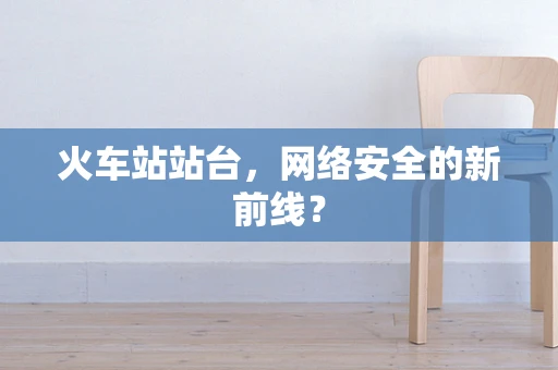火车站站台，网络安全的新前线？