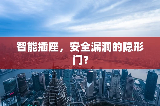 智能插座，安全漏洞的隐形门？