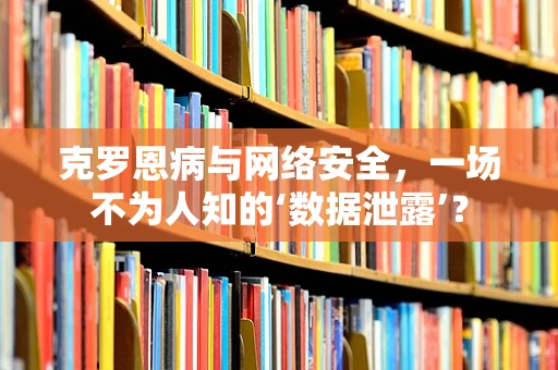 克罗恩病与网络安全，一场不为人知的‘数据泄露’？