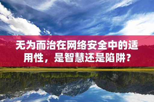 无为而治在网络安全中的适用性，是智慧还是陷阱？