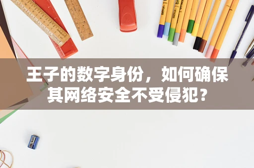 王子的数字身份，如何确保其网络安全不受侵犯？