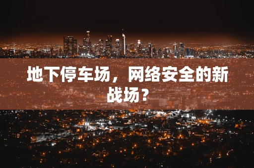 地下停车场，网络安全的新战场？