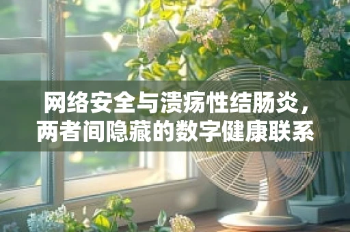 网络安全与溃疡性结肠炎，两者间隐藏的数字健康联系？