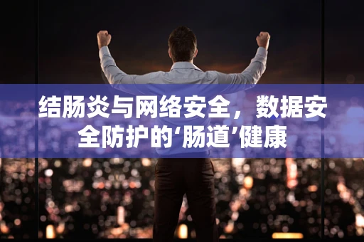 结肠炎与网络安全，数据安全防护的‘肠道’健康