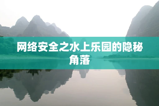 网络安全之水上乐园的隐秘角落