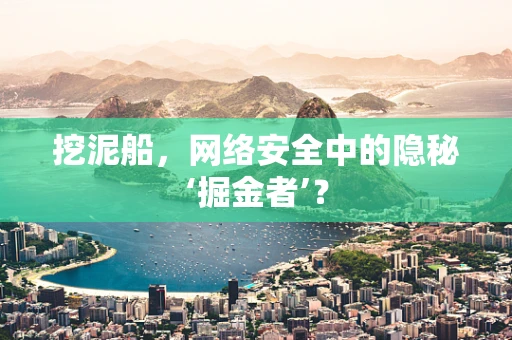 挖泥船，网络安全中的隐秘‘掘金者’？