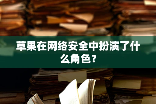 草果在网络安全中扮演了什么角色？