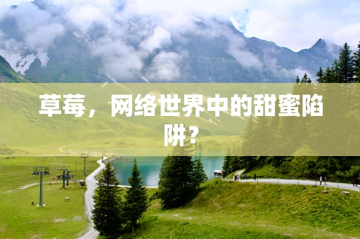 草莓，网络世界中的甜蜜陷阱？