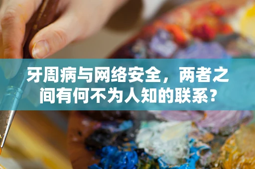 牙周病与网络安全，两者之间有何不为人知的联系？
