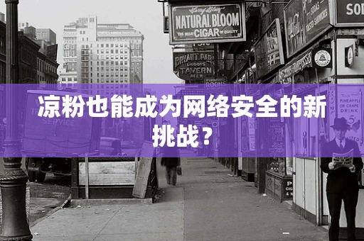 凉粉也能成为网络安全的新挑战？