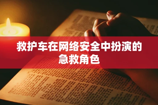 救护车在网络安全中扮演的急救角色