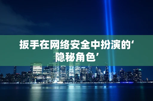 扳手在网络安全中扮演的‘隐秘角色’