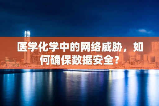 医学化学中的网络威胁，如何确保数据安全？