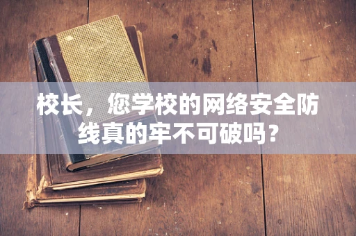 校长，您学校的网络安全防线真的牢不可破吗？