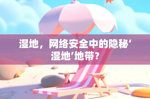 湿地，网络安全中的隐秘‘湿地’地带？