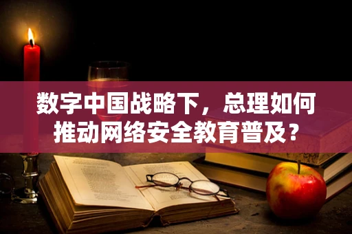 数字中国战略下，总理如何推动网络安全教育普及？