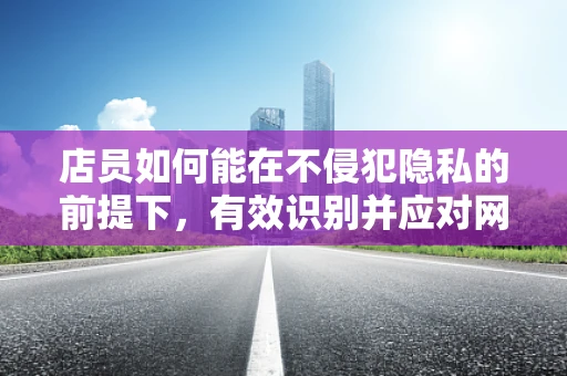 店员如何能在不侵犯隐私的前提下，有效识别并应对网络钓鱼攻击？