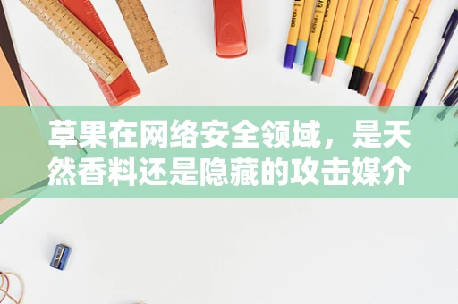 草果在网络安全领域，是天然香料还是隐藏的攻击媒介？
