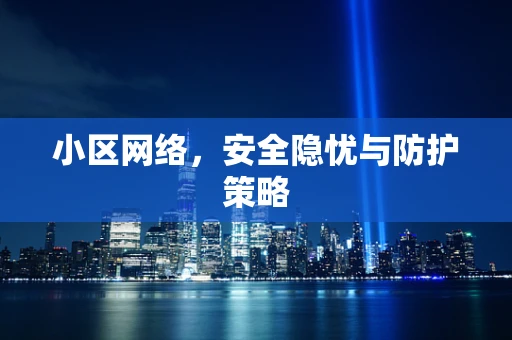 小区网络，安全隐忧与防护策略