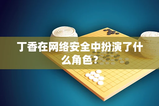 丁香在网络安全中扮演了什么角色？