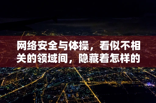 网络安全与体操，看似不相关的领域间，隐藏着怎样的联系？