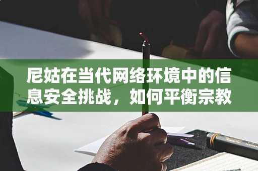 尼姑在当代网络环境中的信息安全挑战，如何平衡宗教隐私与网络安全？
