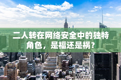二人转在网络安全中的独特角色，是福还是祸？
