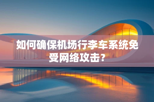 如何确保机场行李车系统免受网络攻击？