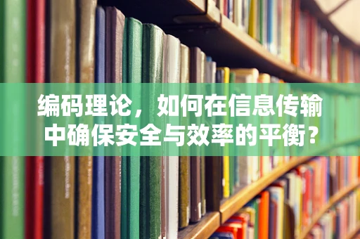 编码理论，如何在信息传输中确保安全与效率的平衡？
